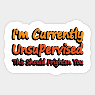 I'm Currently Unsupervised This Should Frighten You Sticker